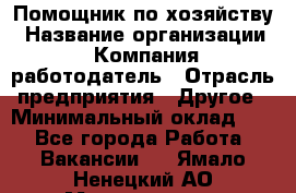 Помощник по хозяйству › Название организации ­ Компания-работодатель › Отрасль предприятия ­ Другое › Минимальный оклад ­ 1 - Все города Работа » Вакансии   . Ямало-Ненецкий АО,Муравленко г.
